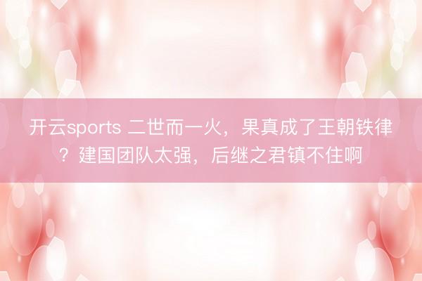 开云sports 二世而一火,果真成了王朝铁律?建国团队太强,后继之君镇不住啊