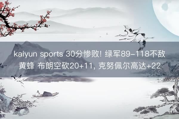 kaiyun sports 30分惨败! 绿军89-118不敌黄蜂 布朗空砍20+11， 克努佩尔高达+22