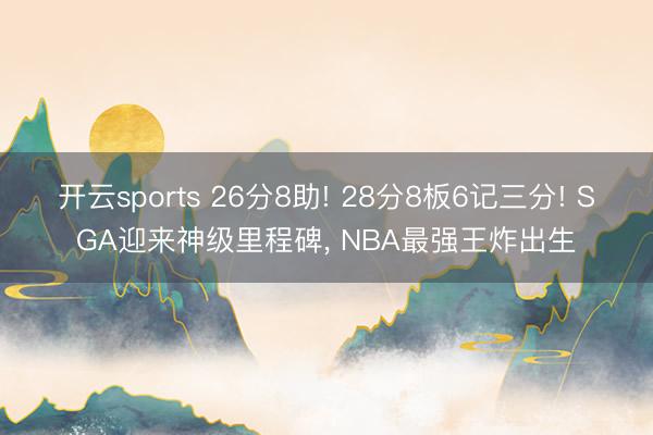 开云sports 26分8助! 28分8板6记三分! SGA迎来神级里程碑， NBA最强王炸出生