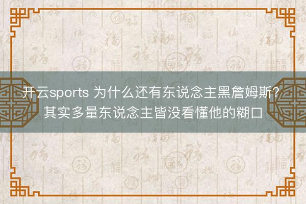 开云sports 为什么还有东说念主黑詹姆斯? 其实多量东说念主皆没看懂他的糊口