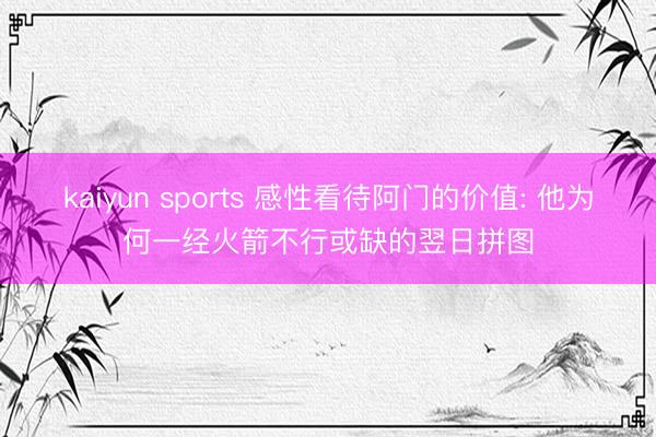 kaiyun sports 感性看待阿门的价值: 他为何一经火箭不行或缺的翌日拼图