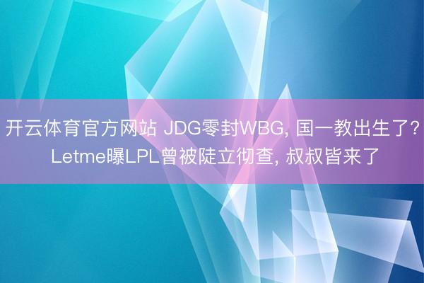 开云体育官方网站 JDG零封WBG， 国一教出生了? Letme曝LPL曾被陡立彻查， 叔叔皆来了