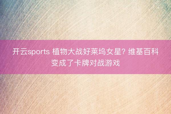 开云sports 植物大战好莱坞女星? 维基百科变成了卡牌对战游戏
