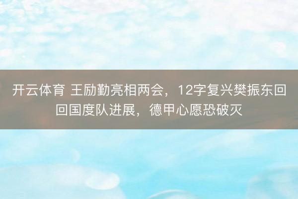 开云体育 王励勤亮相两会，12字复兴樊振东回回国度队进展，德甲心愿恐破灭