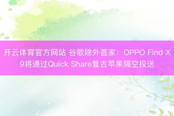 开云体育官方网站 谷歌除外首家：OPPO Find X9将通过Quick Share复古苹果隔空投送