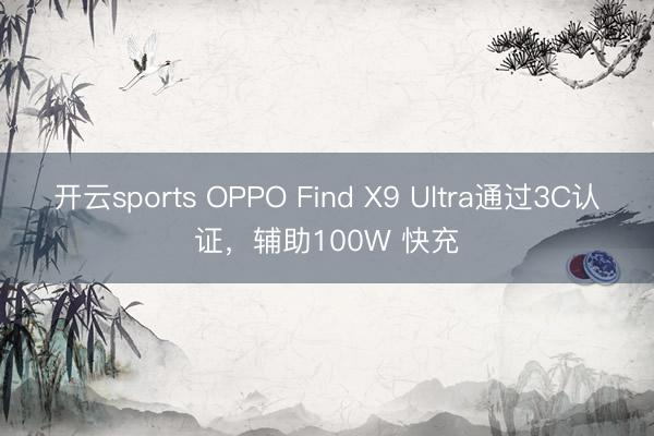 开云sports OPPO Find X9 Ultra通过3C认证，辅助100W 快充