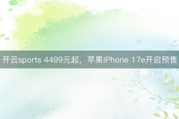 开云sports 4499元起，苹果iPhone 17e开启预售