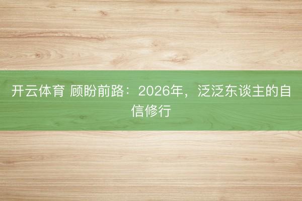 开云体育 顾盼前路:2026年,泛泛东谈主的自信修行