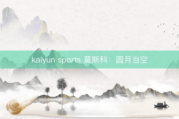kaiyun sports 莫斯科：圆月当空