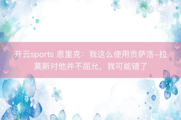 开云sports 恩里克:我这么使用贡萨洛-拉莫斯对他并不屈允,我可能错了