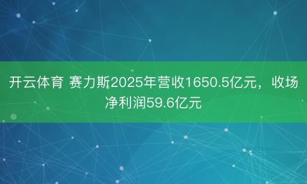 开云体育 赛力斯2025年营收1650.5亿元,收场净利润59.6亿元