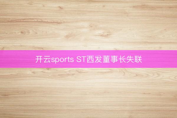 开云sports ST西发董事长失联