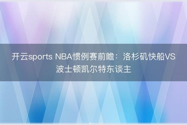 开云sports NBA惯例赛前瞻：洛杉矶快船VS波士顿凯尔特东谈主