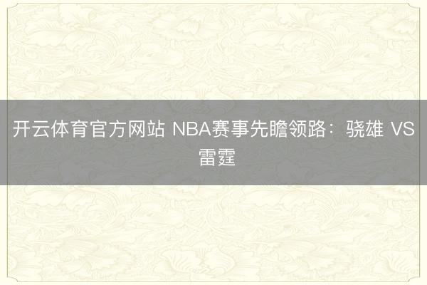 开云体育官方网站 NBA赛事先瞻领路：骁雄 VS 雷霆