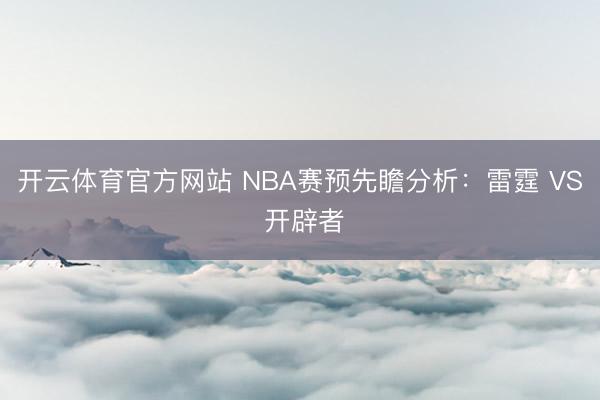开云体育官方网站 NBA赛预先瞻分析:雷霆 VS 开辟者