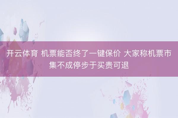 开云体育 机票能否终了一键保价 大家称机票市集不成停步于买贵可退