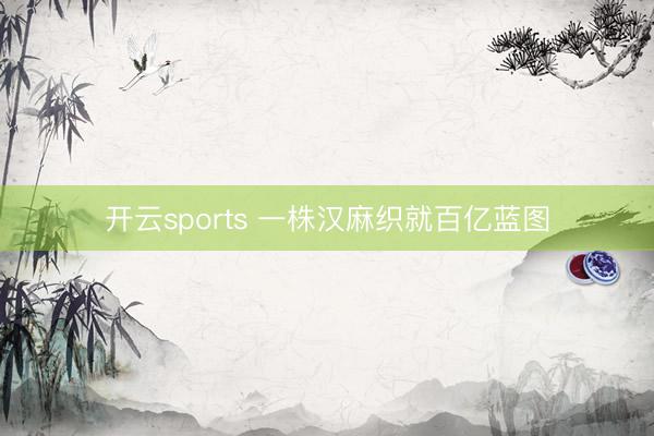 开云sports 一株汉麻织就百亿蓝图