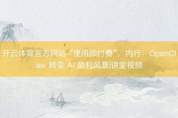 开云体育官方网站 “使用即付费”，内行：OpenClaw 转变 AI 盈利风景|讲堂视频