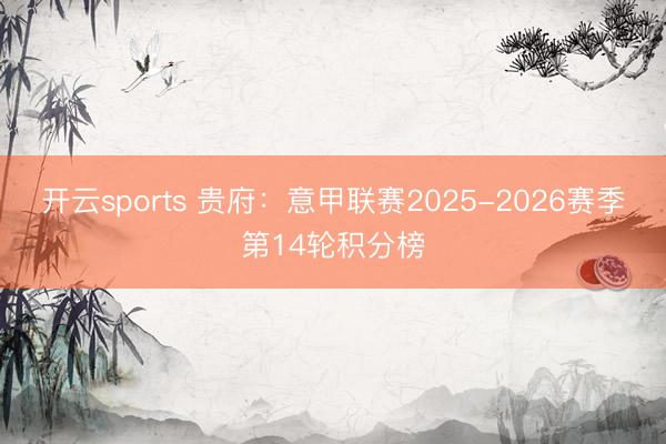 开云sports 贵府：意甲联赛2025-2026赛季第14轮积分榜