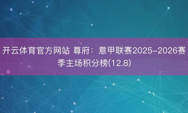 开云体育官方网站 尊府：意甲联赛2025-2026赛季主场积分榜(12.8)