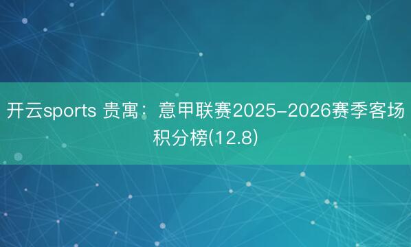 开云sports 贵寓:意甲联赛2025-2026赛季客场积分榜(12.8)