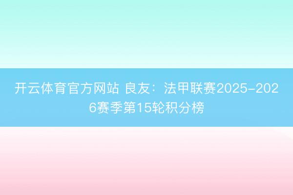 开云体育官方网站 良友：法甲联赛2025-2026赛季第15轮积分榜