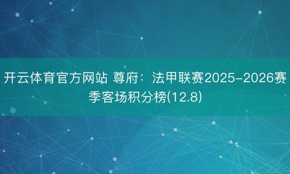 开云体育官方网站 尊府：法甲联赛2025-2026赛季客场积分榜(12.8)