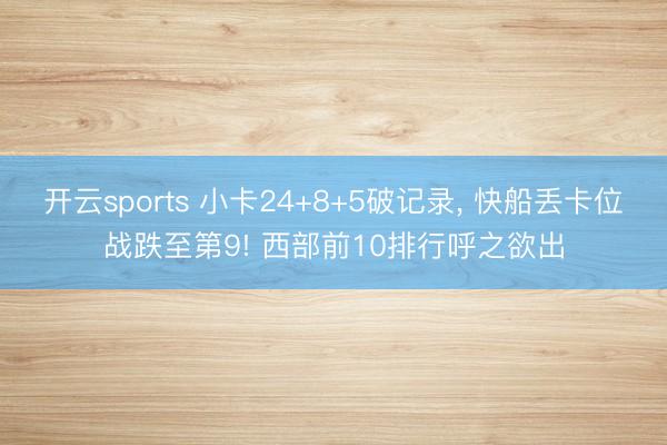 开云sports 小卡24+8+5破记录, 快船丢卡位战跌至第9! 西部前10排行呼之欲出