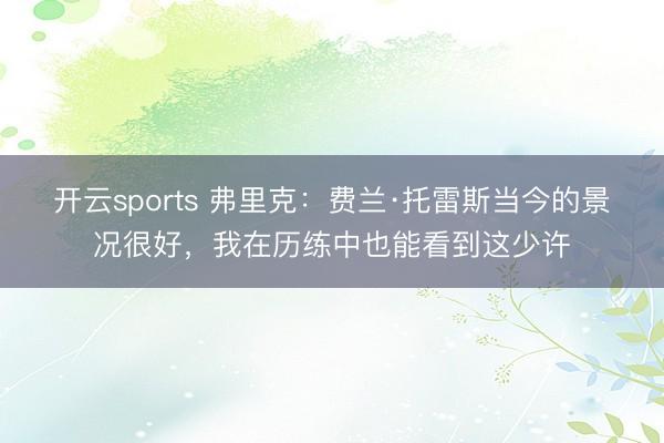 开云sports 弗里克:费兰·托雷斯当今的景况很好,我在历练中也能看到这少许