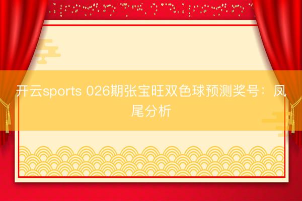开云sports 026期张宝旺双色球预测奖号：凤尾分析