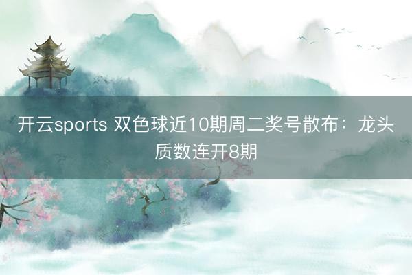 开云sports 双色球近10期周二奖号散布：龙头质数连开8期