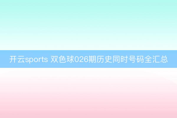 开云sports 双色球026期历史同时号码全汇总