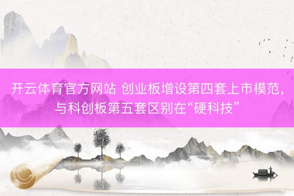 开云体育官方网站 创业板增设第四套上市模范,与科创板第五套区别在“硬科技”