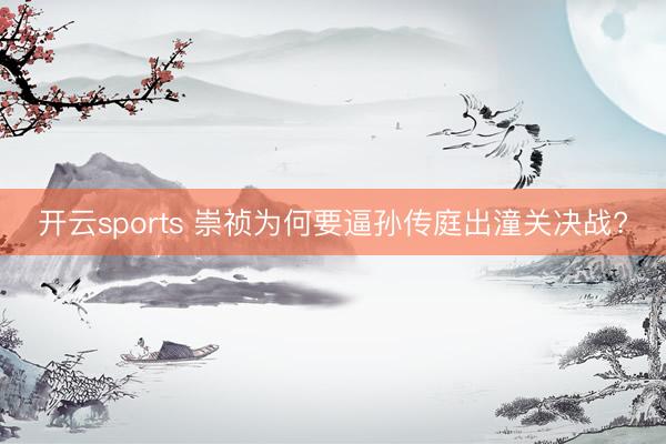 开云sports 崇祯为何要逼孙传庭出潼关决战?