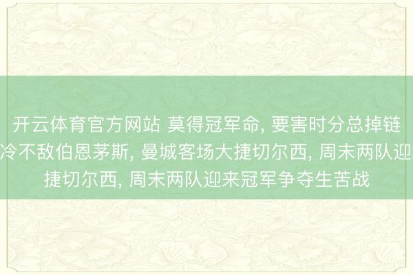 开云体育官方网站 莫得冠军命， 要害时分总掉链子? 阿森纳主场爆冷不敌伯恩茅斯， 曼城客场大捷切尔西， 周末两队迎来冠军争夺生苦战