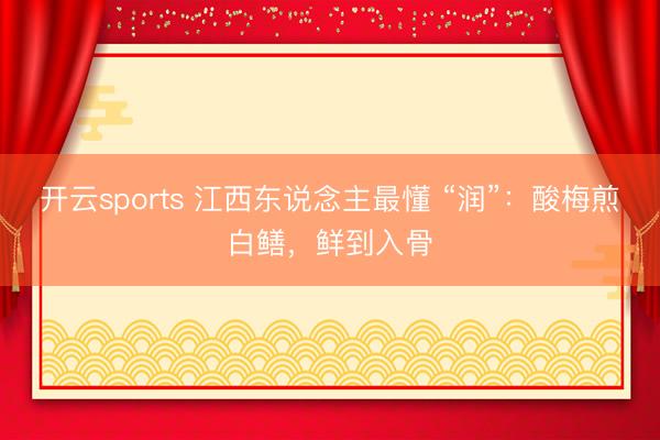 开云sports 江西东说念主最懂 “润”：酸梅煎白鳝，鲜到入骨