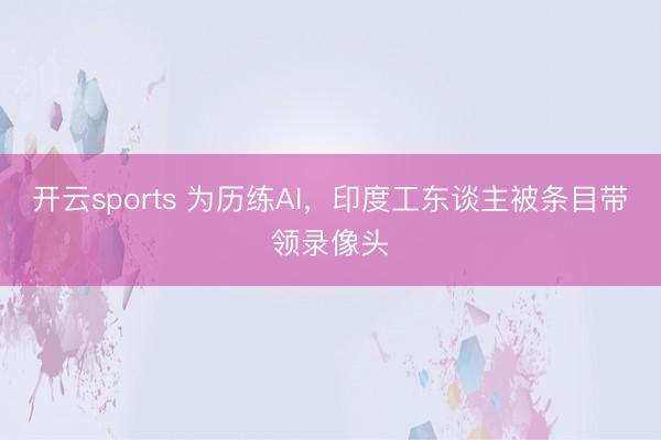 开云sports 为历练AI，印度工东谈主被条目带领录像头