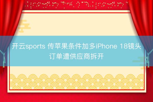 开云sports 传苹果条件加多iPhone 18镜头订单遭供应商拆开