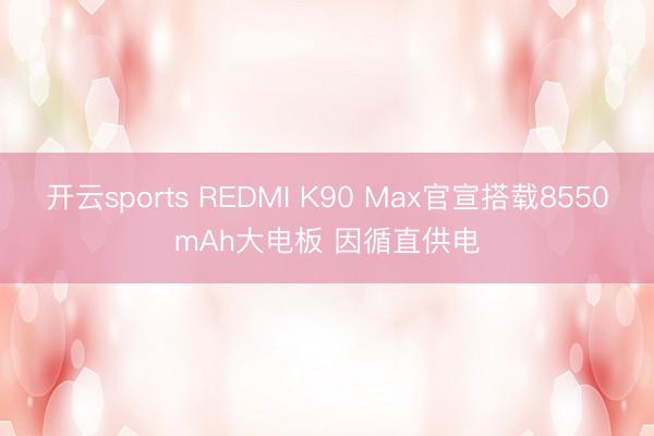 开云sports REDMI K90 Max官宣搭载8550mAh大电板 因循直供电