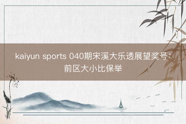 kaiyun sports 040期宋溪大乐透展望奖号:前区大小比保举