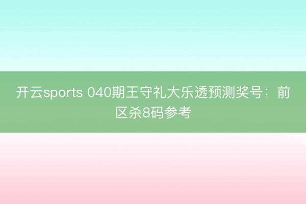 开云sports 040期王守礼大乐透预测奖号:前区杀8码参考