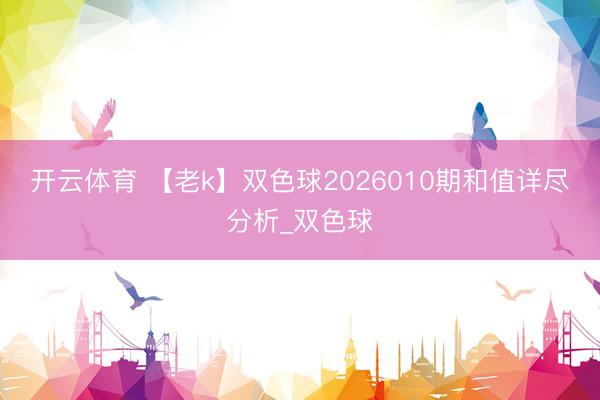 开云体育 【老k】双色球2026010期和值详尽分析_双色球