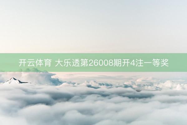 开云体育 大乐透第26008期开4注一等奖