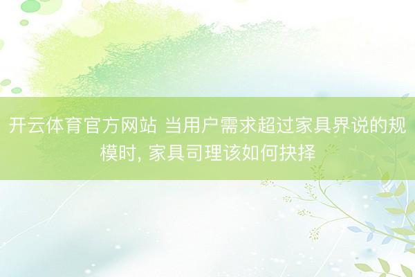 开云体育官方网站 当用户需求超过家具界说的规模时， 家具司理该如何抉择