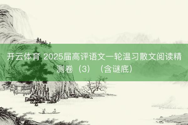 开云体育 2025届高评语文一轮温习散文阅读精测卷（3）（含谜底）