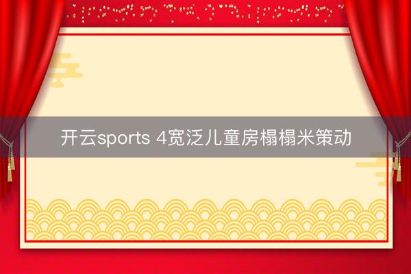 开云sports 4宽泛儿童房榻榻米策动