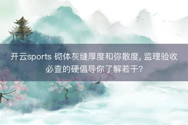 开云sports 砌体灰缝厚度和弥散度， 监理验收必查的硬倡导你了解若干?