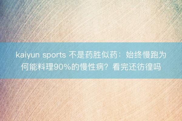 kaiyun sports 不是药胜似药：始终慢跑为何能料理90%的慢性病？看完还彷徨吗