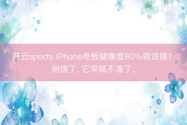 开云sports iPhone电板健康度80%就该换? 别信了， 它早就不准了。