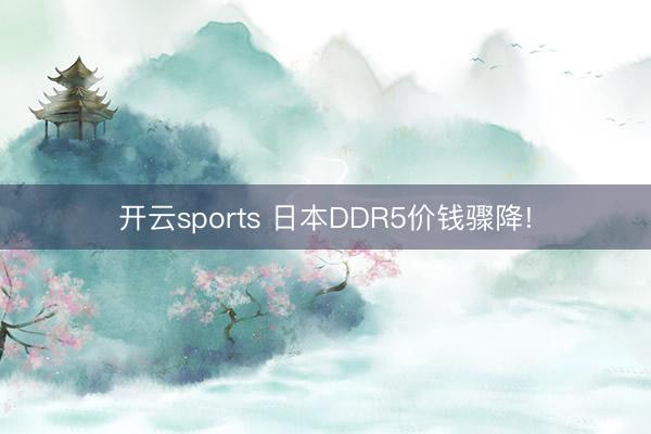 开云sports 日本DDR5价钱骤降!
